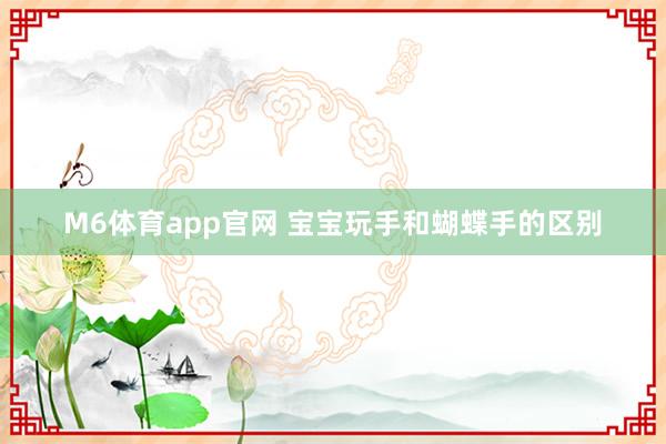M6体育app官网 宝宝玩手和蝴蝶手的区别