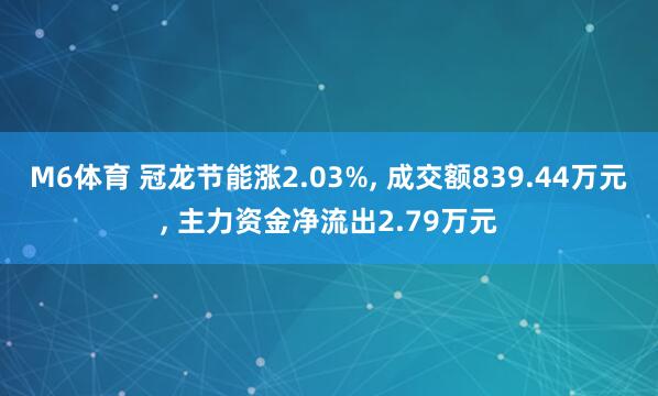 M6体育 冠龙节能涨2.03%， 成交额839.44万元， 主力资金净流出2.79万元
