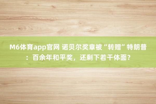 M6体育app官网 诺贝尔奖章被“转赠”特朗普：百余年和平奖，还剩下若干体面？