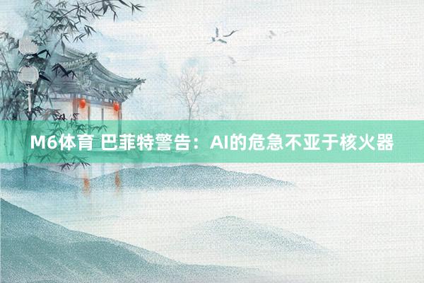 M6体育 巴菲特警告：AI的危急不亚于核火器