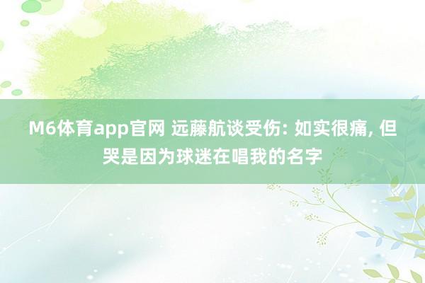 M6体育app官网 远藤航谈受伤: 如实很痛， 但哭是因为球迷在唱我的名字