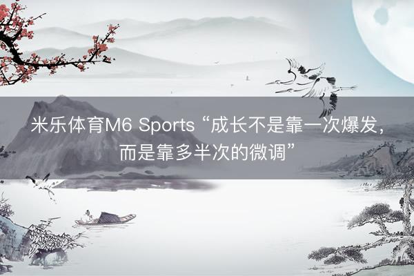 米乐体育M6 Sports “成长不是靠一次爆发，而是靠多半次的微调”