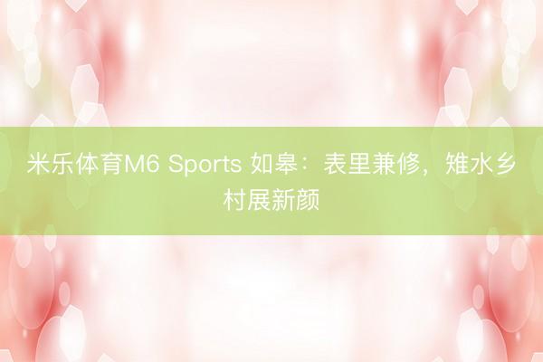 米乐体育M6 Sports 如皋：表里兼修，雉水乡村展新颜