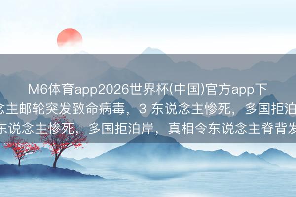 M6体育app2026世界杯(中国)官方app下载 海上惊魂！150 东说念主邮轮突发致命病毒，3 东说念主惨死，多国拒泊岸，真相令东说念主脊背发凉