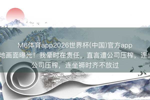 M6体育app2026世界杯(中国)官方app下载 王暖暖倒地画面曝光！我晕时在责任，直言遭公司压榨，连坐褥时齐不放过