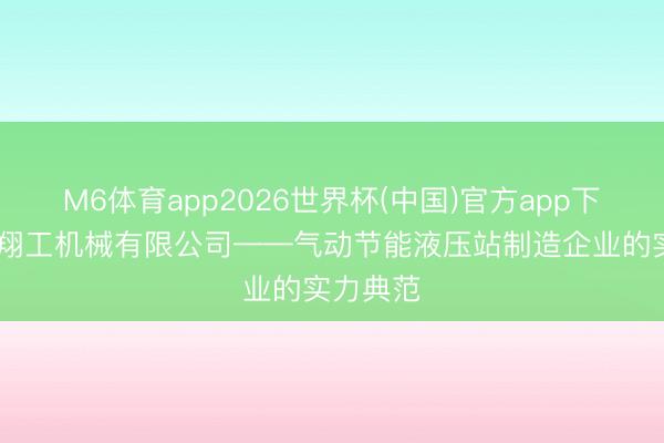 M6体育app2026世界杯(中国)官方app下载 山东翔工机械有限公司——气动节能液压站制造企业的实力典范