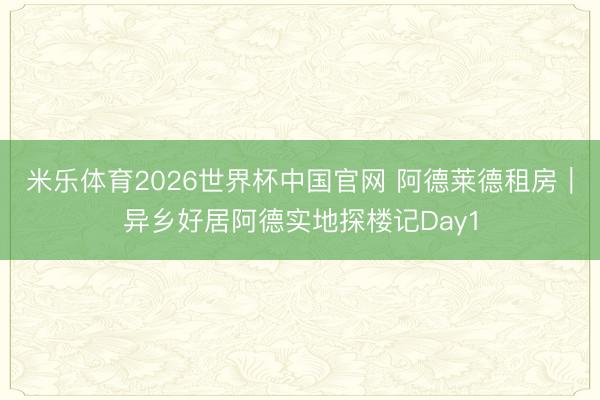 米乐体育2026世界杯中国官网 阿德莱德租房｜异乡好居阿德实地探楼记Day1