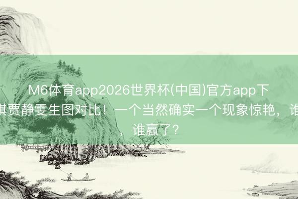 M6体育app2026世界杯(中国)官方app下载 舒淇贾静雯生图对比！一个当然确实一个现象惊艳，谁赢了？
