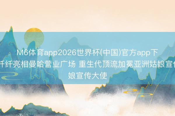 M6体育app2026世界杯(中国)官方app下载 萧纤纤亮相曼哈营业广场 重生代顶流加冕亚洲姑娘宣传大使