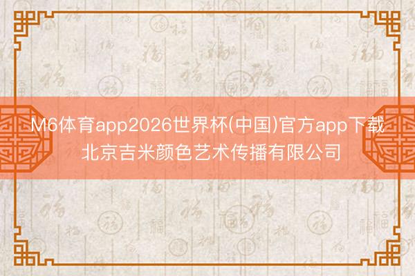 M6体育app2026世界杯(中国)官方app下载 北京吉米颜色艺术传播有限公司