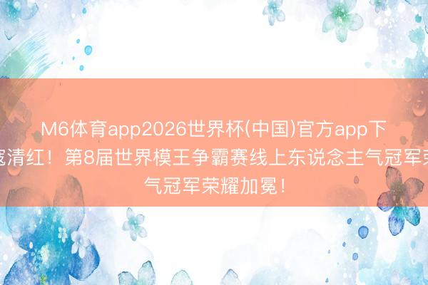 M6体育app2026世界杯(中国)官方app下载 恭喜寇清红！第8届世界模王争霸赛线上东说念主气冠军荣耀加冕！