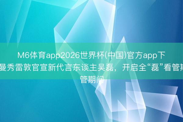 M6体育app2026世界杯(中国)官方app下载 曼秀雷敦官宣新代言东谈主吴磊，开启全“磊”看管期间