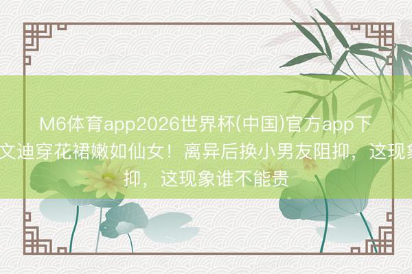 M6体育app2026世界杯(中国)官方app下载 56岁邓文迪穿花裙嫩如仙女！离异后换小男友阻抑，这现象谁不能贵