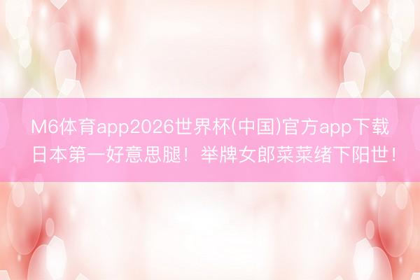 M6体育app2026世界杯(中国)官方app下载 日本第一好意思腿！举牌女郎菜菜绪下阳世！