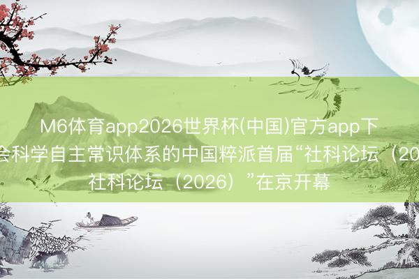 M6体育app2026世界杯(中国)官方app下载 聚焦玄学社会科学自主常识体系的中国粹派首届“社科论坛（2026）”在京开幕