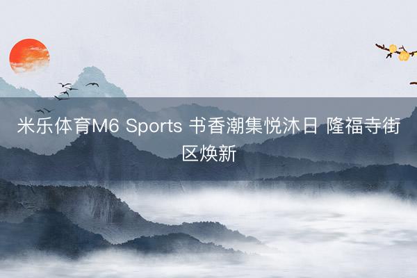 米乐体育M6 Sports 书香潮集悦沐日 隆福寺街区焕新