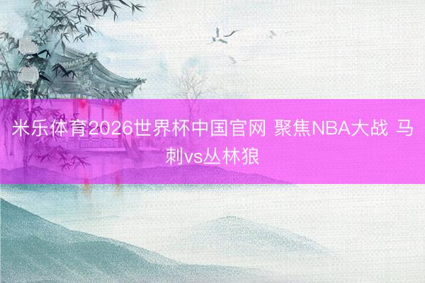 米乐体育2026世界杯中国官网 聚焦NBA大战 马刺vs丛林狼