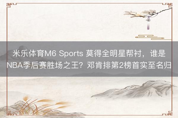 米乐体育M6 Sports 莫得全明星帮衬，谁是NBA季后赛胜场之王？邓肯排第2榜首实至名归