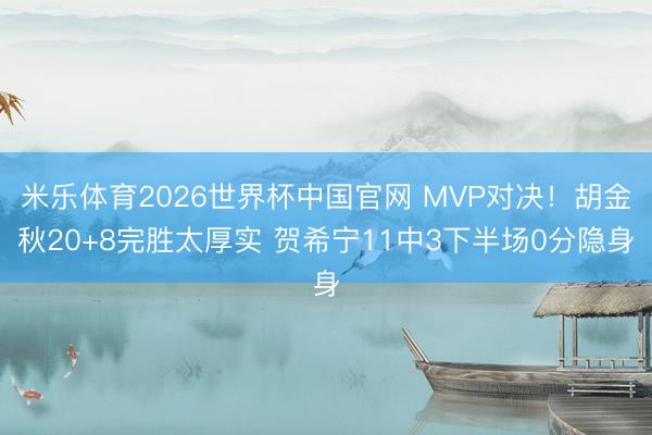 米乐体育2026世界杯中国官网 MVP对决！胡金秋20+8完胜太厚实 贺希宁11中3下半场0分隐身