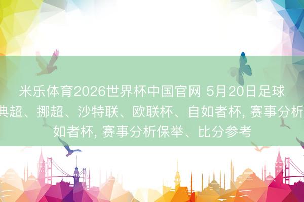 米乐体育2026世界杯中国官网 5月20日足球比赛: 芬超、瑞典超、挪超、沙特联、欧联杯、自如者杯， 赛事分析保举、比分参考