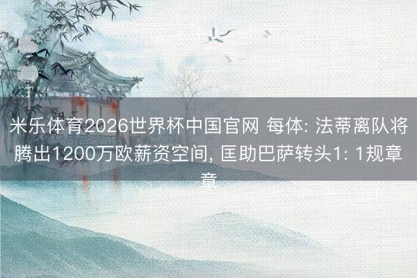 米乐体育2026世界杯中国官网 每体: 法蒂离队将腾出1200万欧薪资空间， 匡助巴萨转头1: 1规章