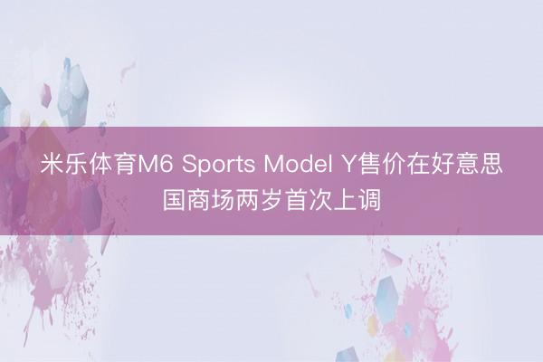 米乐体育M6 Sports Model Y售价在好意思国商场两岁首次上调