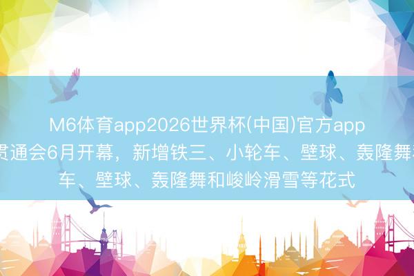 M6体育app2026世界杯(中国)官方app下载 第十八届市贯通会6月开幕，新增铁三、小轮车、壁球、轰隆舞和峻岭滑雪等花式