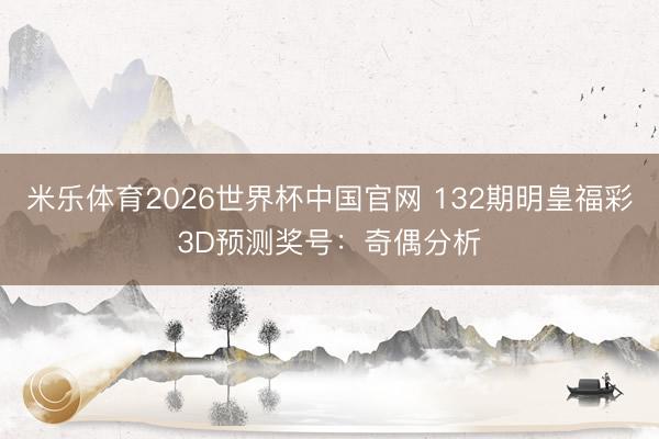 米乐体育2026世界杯中国官网 132期明皇福彩3D预测奖号：奇