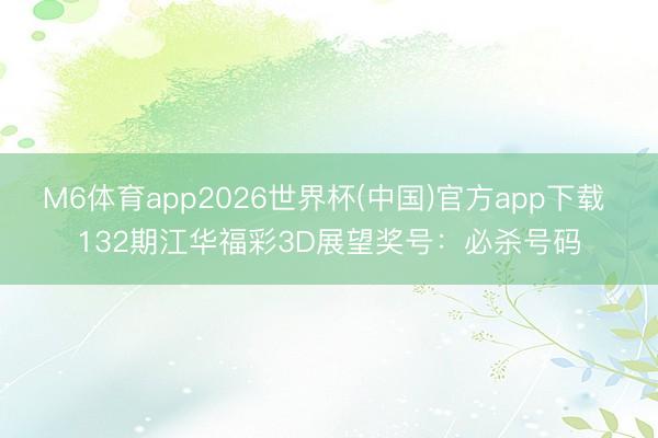 M6体育app2026世界杯(中国)官方app下载 132期江华