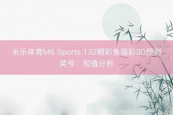 米乐体育M6 Sports 132期彩鱼福彩3D预测奖号：和值分析