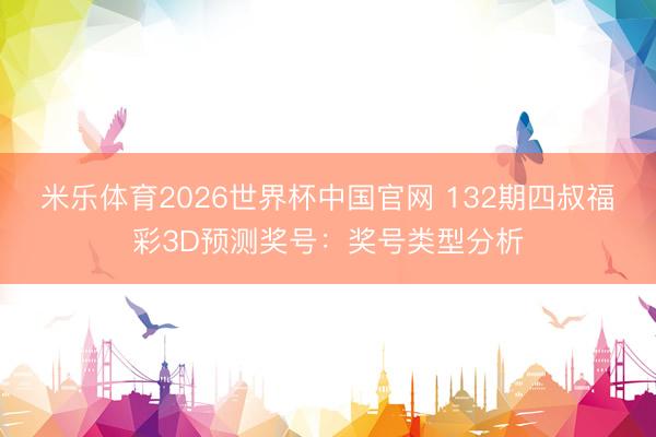 米乐体育2026世界杯中国官网 132期四叔福彩3D预测奖号：奖