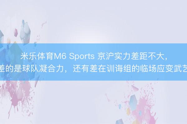 米乐体育M6 Sports 京沪实力差距不大,差的是球队凝合力,还有差在训诲组的临场应变武艺