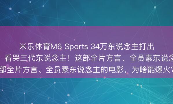米乐体育M6 Sports 34万东说念主打出9.1分！《给阿嫲的情书》看哭三代东说念主！这部全片方言、全员素东说念主的电影，为啥能爆火？