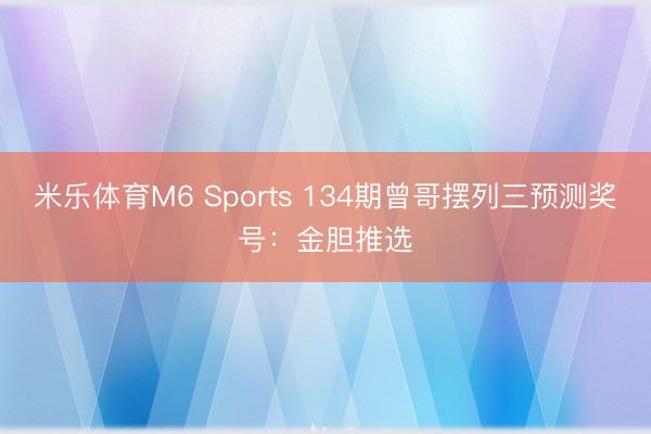 米乐体育M6 Sports 134期曾哥摆列三预测奖号：金胆推选
