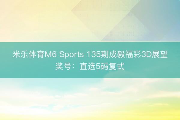 米乐体育M6 Sports 135期成毅福彩3D展望奖号：直选5码复式