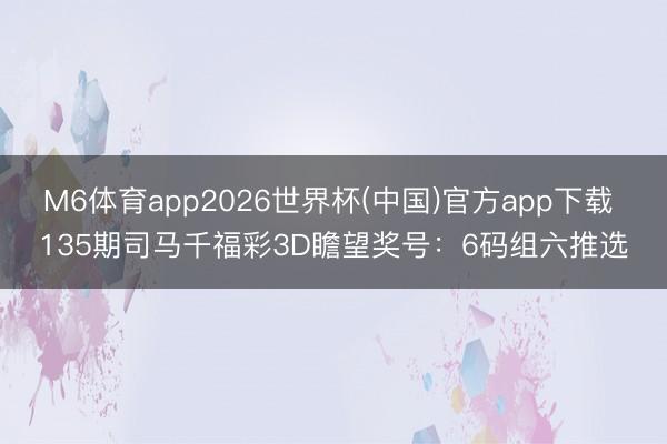 M6体育app2026世界杯(中国)官方app下载 135期司马千福彩3D瞻望奖号：6码组六推选