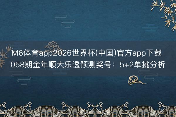 M6体育app2026世界杯(中国)官方app下载 058期金年