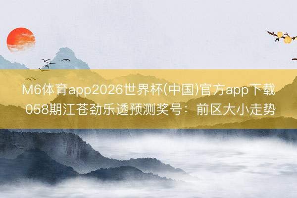 M6体育app2026世界杯(中国)官方app下载 058期江苍