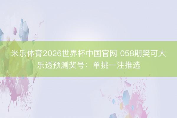 米乐体育2026世界杯中国官网 058期樊可大乐透预测奖号：