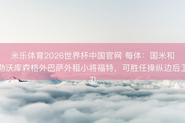 米乐体育2026世界杯中国官网 每体：国米和勒沃库森格外巴萨外租小将福特，可胜任操纵边后卫