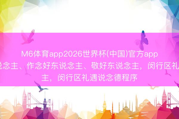 M6体育app2026世界杯(中国)官方app下载 学好东说念主、作念好东说念主、敬好东说念主，闵行区礼遇说念德程序