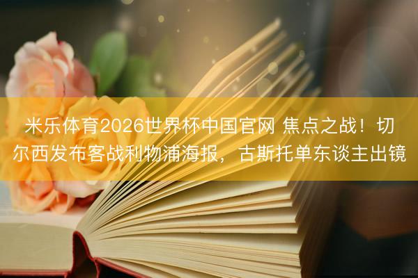 米乐体育2026世界杯中国官网 焦点之战!切尔西发布客战利物浦海报,古斯托单东谈主出镜