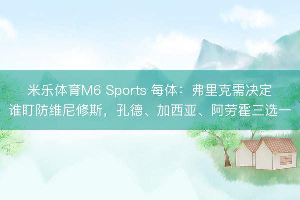 米乐体育M6 Sports 每体：弗里克需决定谁盯防维尼修斯，孔德、加西亚、阿劳霍三选一