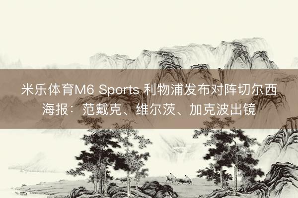 米乐体育M6 Sports 利物浦发布对阵切尔西海报：范戴克、维尔茨、加克波出镜