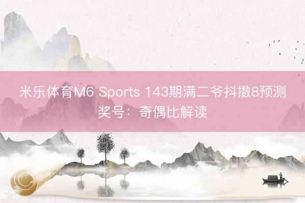 米乐体育M6 Sports 143期满二爷抖擞8预测奖号：奇偶比解读