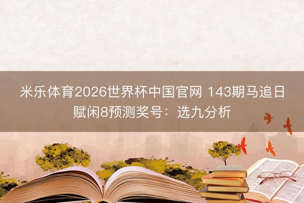 米乐体育2026世界杯中国官网 143期马追日赋闲8预测奖号：选九分析