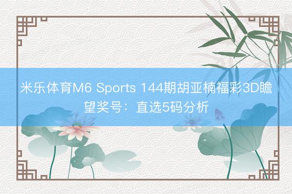 米乐体育M6 Sports 144期胡亚楠福彩3D瞻望奖号：直选5码分析