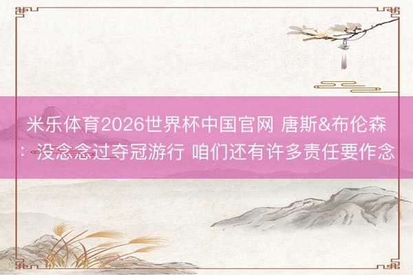 米乐体育2026世界杯中国官网 唐斯&布伦森：没念念过夺冠游行 咱们还有许多责任要作念