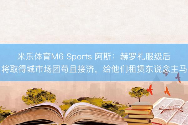 米乐体育M6 Sports 阿斯：赫罗礼服级后将取得城市场团苟且接济，给他们租赁东说念主马