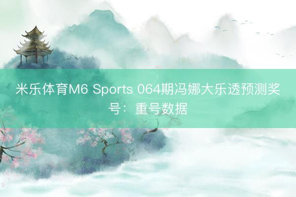 米乐体育M6 Sports 064期冯娜大乐透预测奖号：重号数据